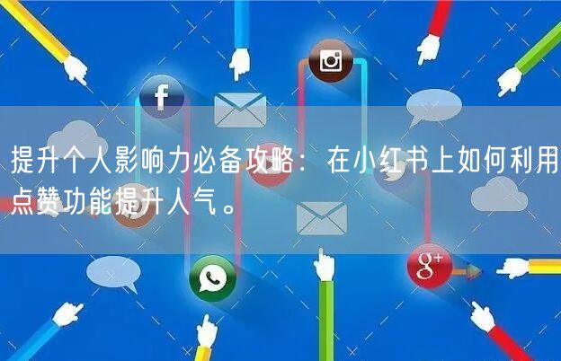 提升个人影响力必备攻略：在小红书上如何利用点赞功能提升人气。