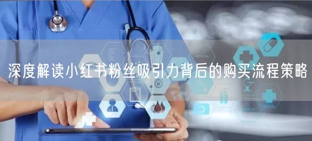 深度解读小红书粉丝吸引力背后的购买流程策略