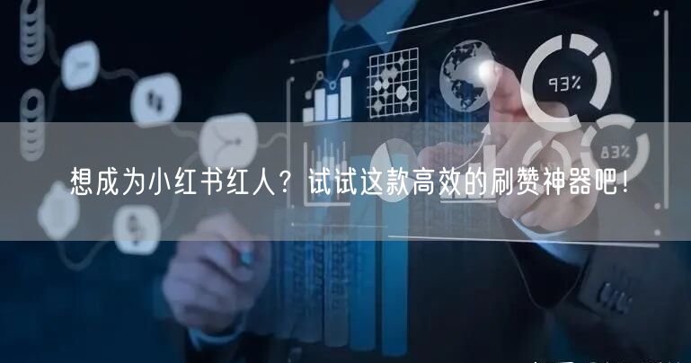想成为小红书红人？试试这款高效的刷赞神器吧！