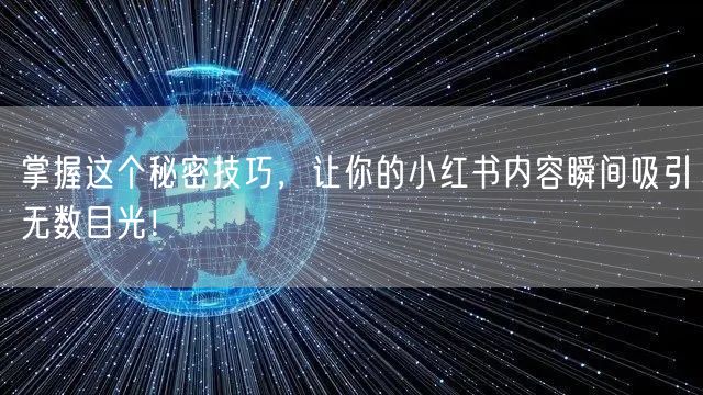 掌握这个秘密技巧，让你的小红书内容瞬间吸引无数目光！