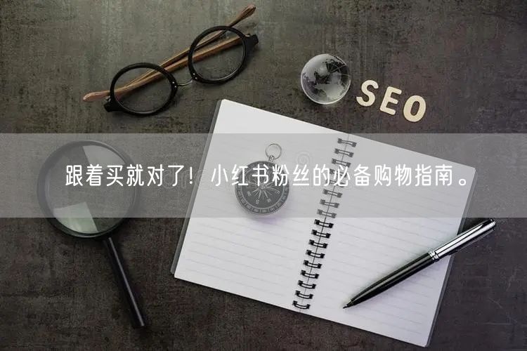跟着买就对了！小红书粉丝的必备购物指南。