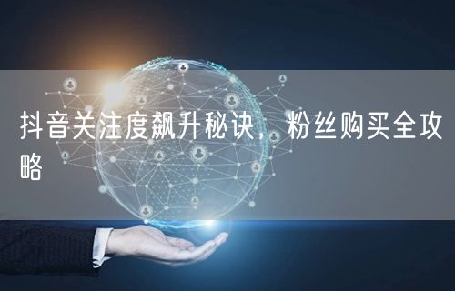 抖音关注度飙升秘诀，粉丝购买全攻略