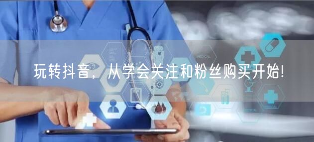 玩转抖音，从学会关注和粉丝购买开始!