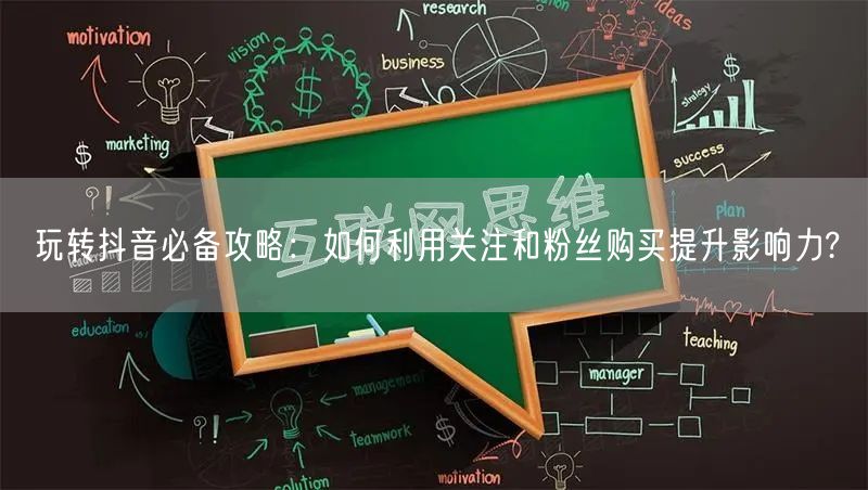 玩转抖音必备攻略：如何利用关注和粉丝购买提升影响力?