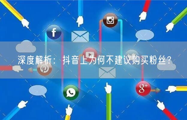 深度解析：抖音上为何不建议购买粉丝？