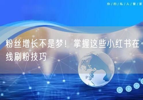 粉丝增长不是梦！掌握这些小红书在线刷粉技巧