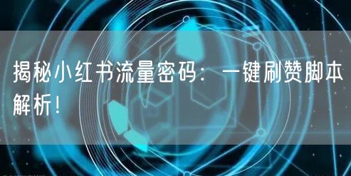 揭秘小红书流量密码：一键刷赞脚本解析！