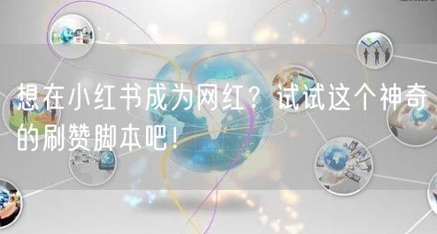 想在小红书成为网红？试试这个神奇的刷赞脚本吧！