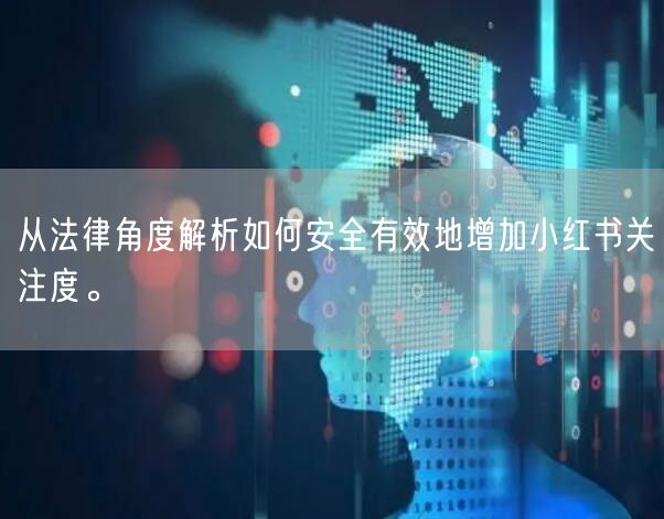 从法律角度解析如何安全有效地增加小红书关注度。