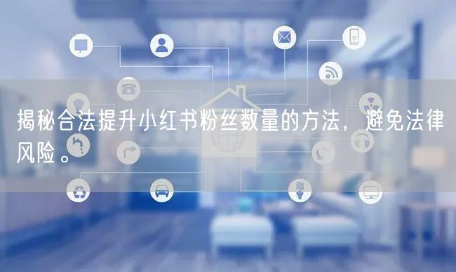 揭秘合法提升小红书粉丝数量的方法，避免法律风险。