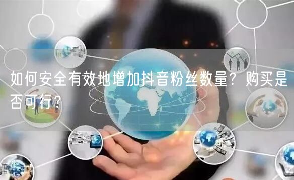 如何安全有效地增加抖音粉丝数量？购买是否可行？