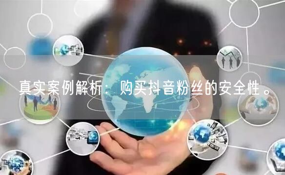 真实案例解析：购买抖音粉丝的安全性。