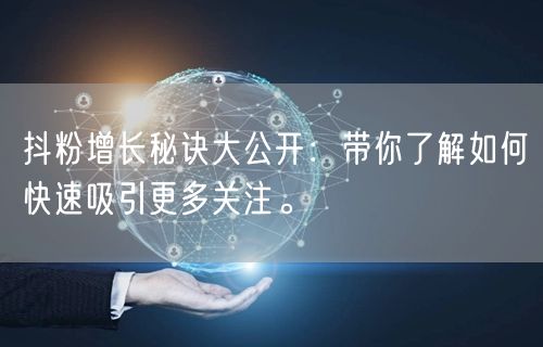 抖粉增长秘诀大公开：带你了解如何快速吸引更多关注。