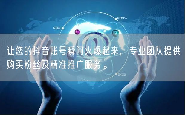 让您的抖音账号瞬间火爆起来，专业团队提供购买粉丝及精准推广服务。
