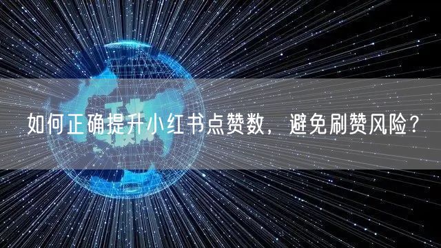 如何正确提升小红书点赞数，避免刷赞风险？