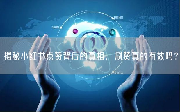 揭秘小红书点赞背后的真相，刷赞真的有效吗？