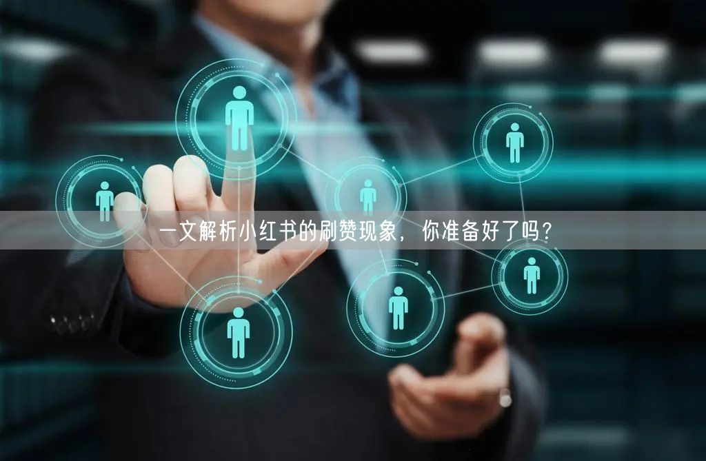 一文解析小红书的刷赞现象，你准备好了吗？