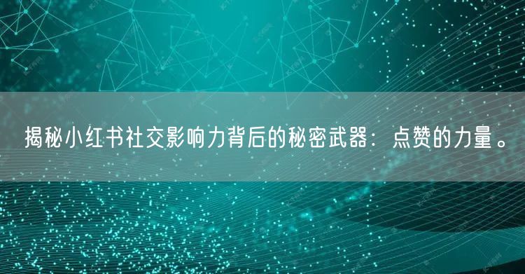 揭秘小红书社交影响力背后的秘密武器：点赞的力量。