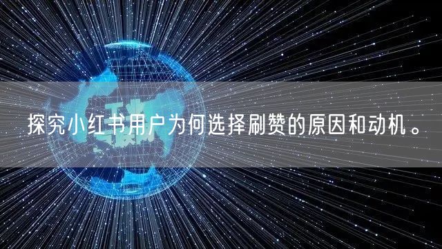 探究小红书用户为何选择刷赞的原因和动机。