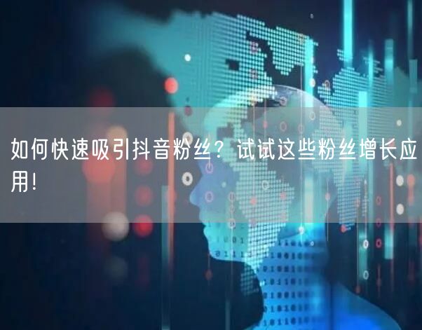 如何快速吸引抖音粉丝？试试这些粉丝增长应用！