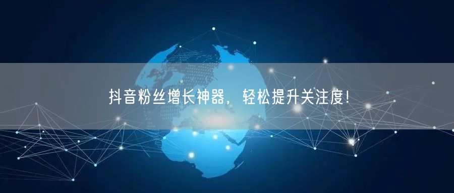 抖音粉丝增长神器，轻松提升关注度！