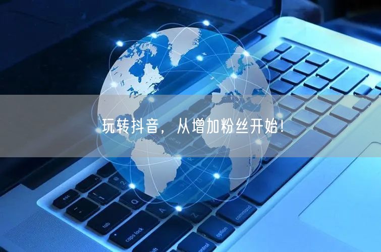 玩转抖音，从增加粉丝开始！