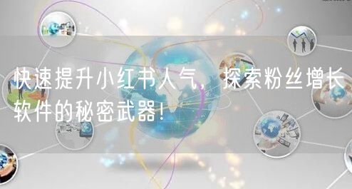 快速提升小红书人气，探索粉丝增长软件的秘密武器！