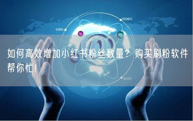 如何高效增加小红书粉丝数量？购买刷粉软件帮你忙！