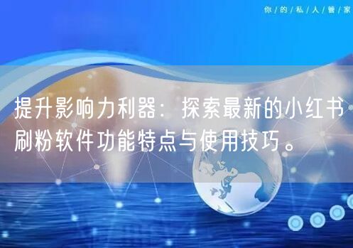 提升影响力利器：探索最新的小红书刷粉软件功能特点与使用技巧。