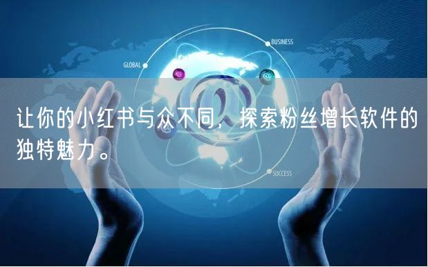 让你的小红书与众不同，探索粉丝增长软件的独特魅力。