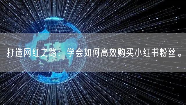 打造网红之路：学会如何高效购买小红书粉丝。