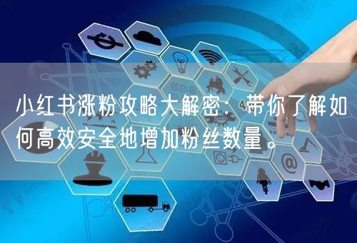 小红书涨粉攻略大解密：带你了解如何高效安全地增加粉丝数量。