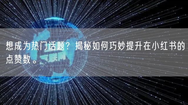 想成为热门话题？揭秘如何巧妙提升在小红书的点赞数。