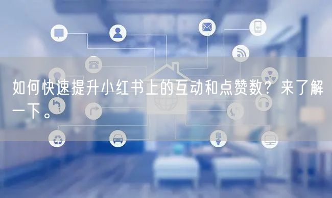 如何快速提升小红书上的互动和点赞数？来了解一下。