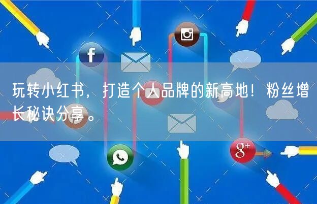 玩转小红书，打造个人品牌的新高地！粉丝增长秘诀分享。