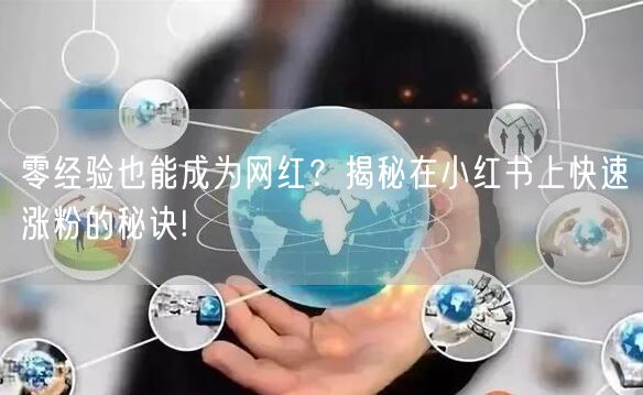 零经验也能成为网红？揭秘在小红书上快速涨粉的秘诀!