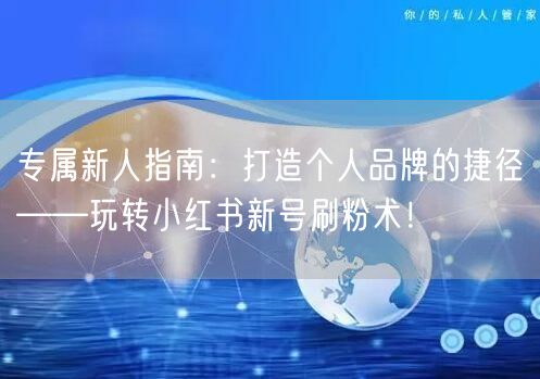 专属新人指南：打造个人品牌的捷径——玩转小红书新号刷粉术！
