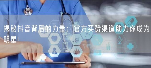 揭秘抖音背后的力量：官方买赞渠道助力你成为明星!