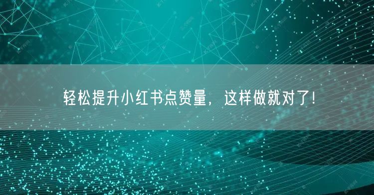 轻松提升小红书点赞量，这样做就对了！
