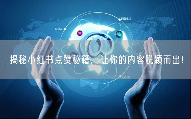 揭秘小红书点赞秘籍，让你的内容脱颖而出！