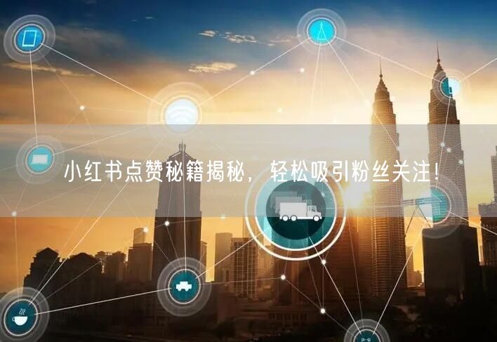 小红书点赞秘籍揭秘，轻松吸引粉丝关注！