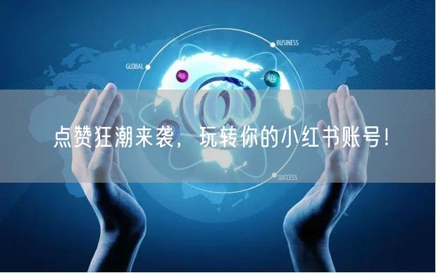 点赞狂潮来袭，玩转你的小红书账号！