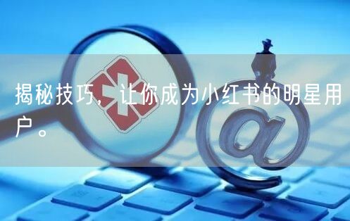 揭秘技巧，让你成为小红书的明星用户。