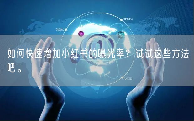 如何快速增加小红书的曝光率？试试这些方法吧。