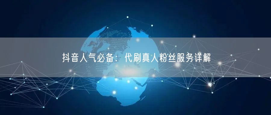 抖音人气必备：代刷真人粉丝服务详解