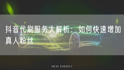 抖音代刷服务大解析：如何快速增加真人粉丝