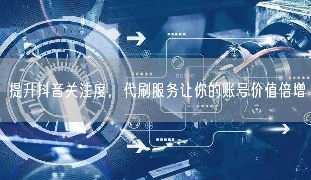 提升抖音关注度，代刷服务让你的账号价值倍增
