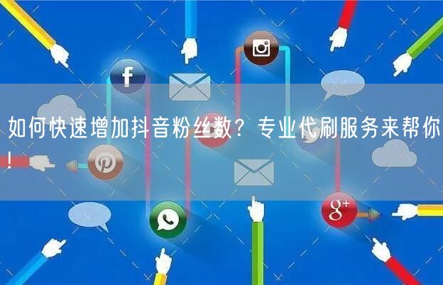 如何快速增加抖音粉丝数？专业代刷服务来帮你!