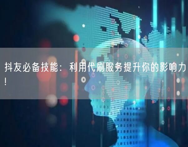 抖友必备技能：利用代刷服务提升你的影响力!