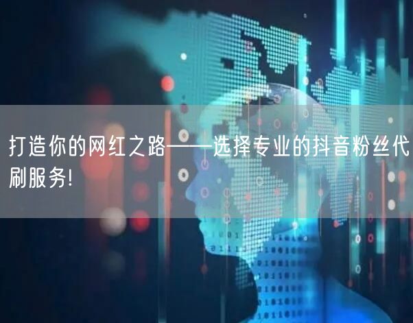 打造你的网红之路——选择专业的抖音粉丝代刷服务!